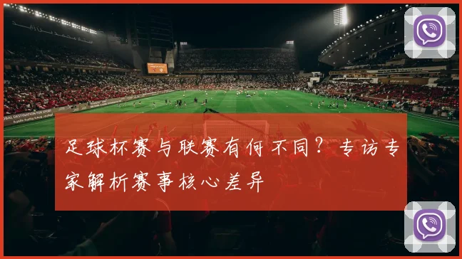 足球杯赛与联赛有何不同?专访专家解析赛事核心差异