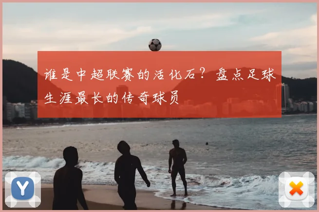谁是中超联赛的活化石？盘点足球生涯最长的传奇球员