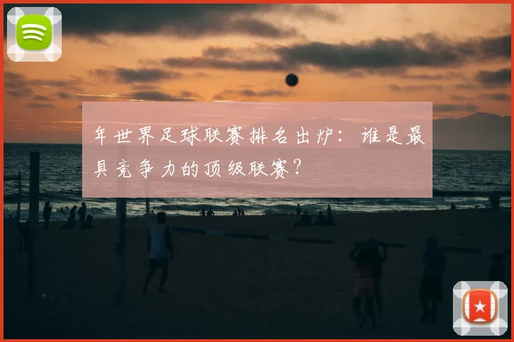 年世界足球联赛排名出炉：谁是最具竞争力的顶级联赛？