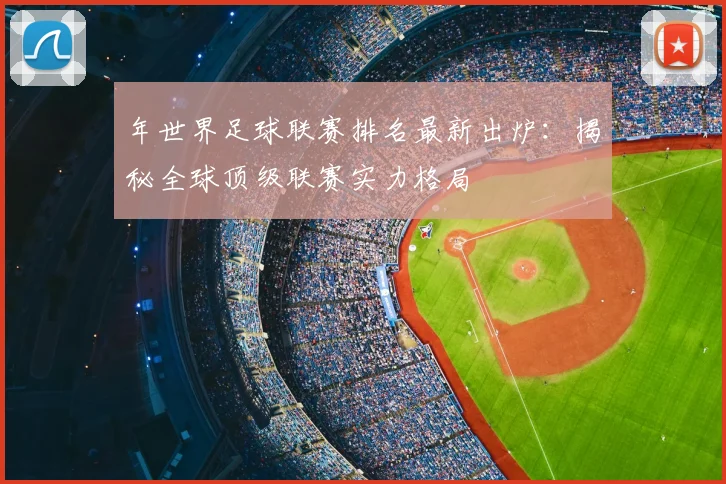 年世界足球联赛排名最新出炉：揭秘全球顶级联赛实力格局