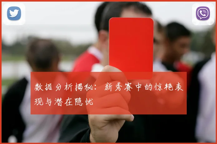 数据分析揭秘:新秀赛中的惊艳表现与潜在隐忧