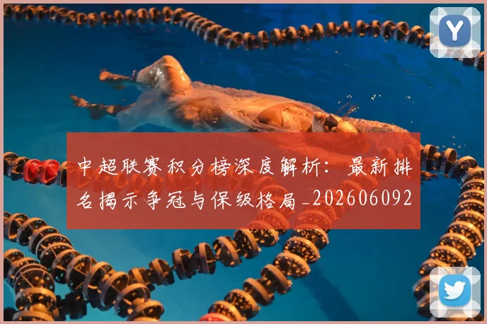 中超联赛积分榜深度解析:最新排名揭示争冠与保级格局_20260609201450