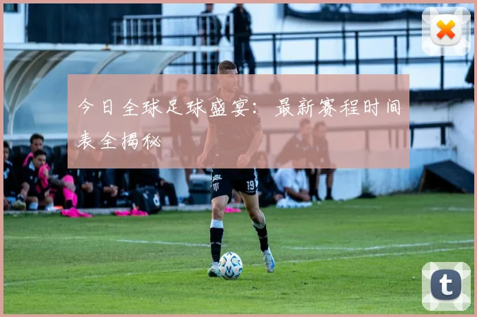 今日全球足球盛宴:最新赛程时间表全揭秘