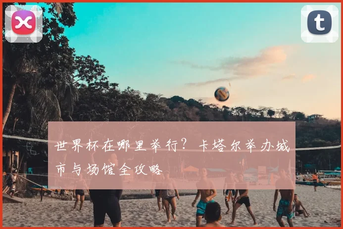 世界杯在哪里举行?卡塔尔举办城市与场馆全攻略