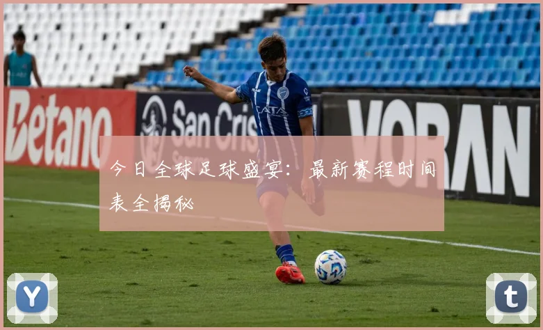 今日全球足球盛宴：最新赛程时间表全揭秘
