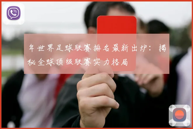 年世界足球联赛排名最新出炉:揭秘全球顶级联赛实力格局