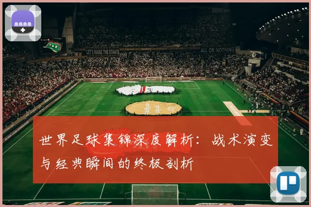 世界足球集锦深度解析：战术演变与经典瞬间的终极剖析