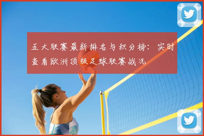 五大联赛最新排名与积分榜:实时查看欧洲顶级足球联赛战况